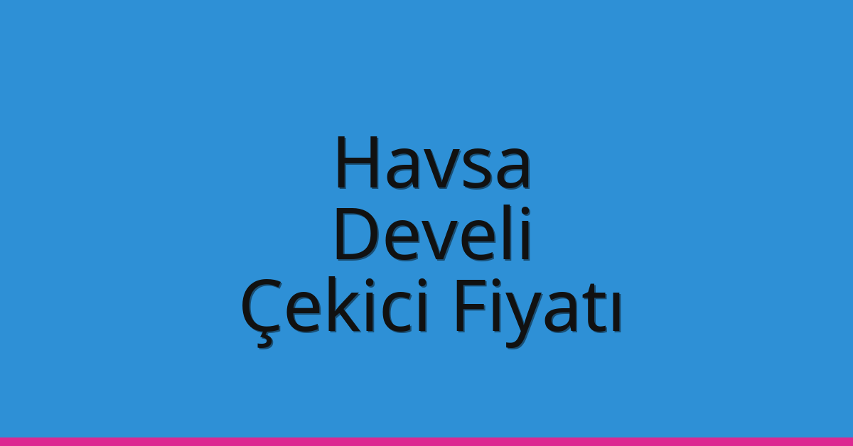Havsa – Develi Çekici Fiyatı