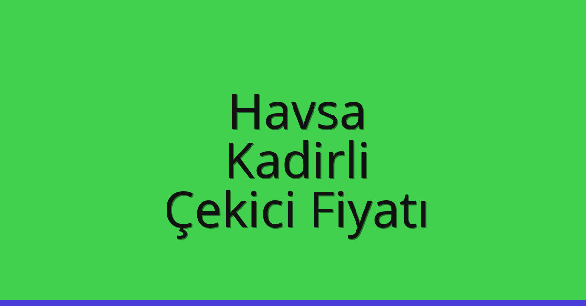 Havsa – Kadirli Çekici Fiyatı