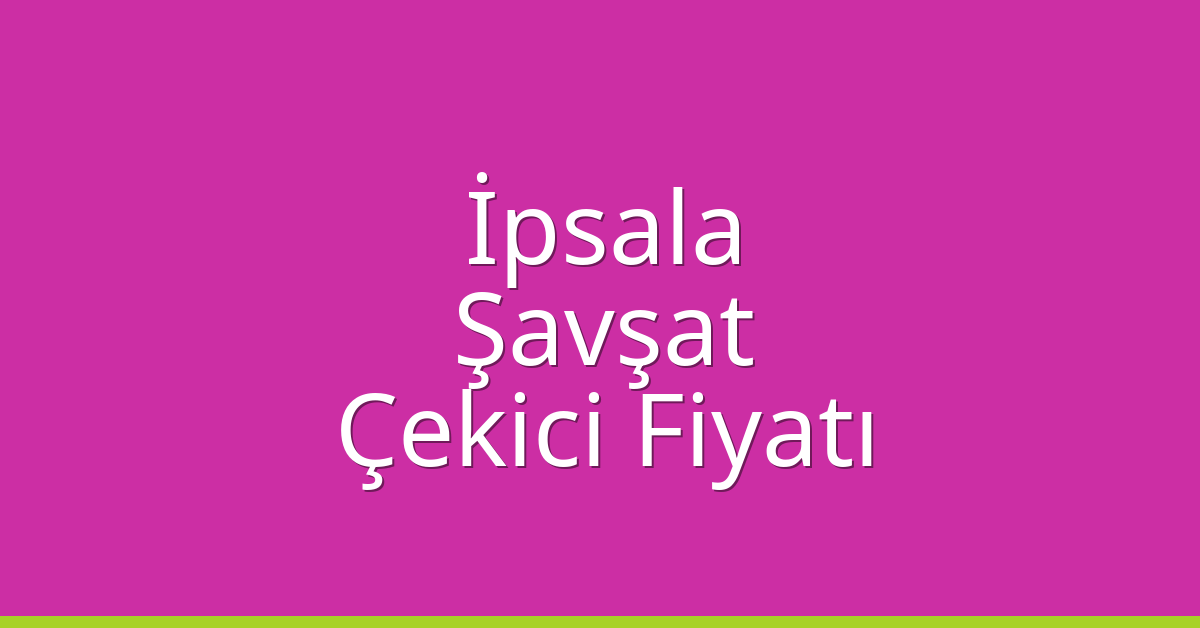 İpsala – Şavşat Çekici Fiyatı