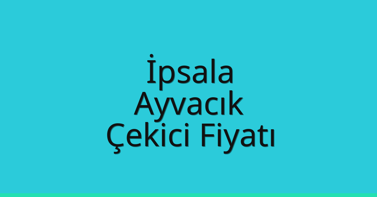 İpsala – Ayvacık Çekici Fiyatı İpsala – Ayvacık Çekici Fiyatı