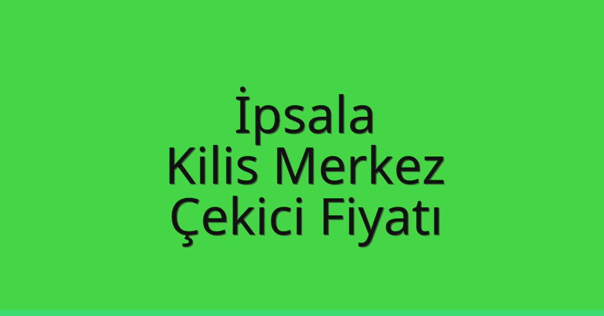 İpsala – Kilis Merkez Çekici Fiyatı