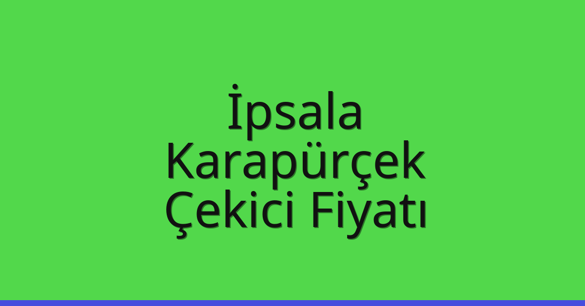 İpsala – Karapürçek Çekici Fiyatı