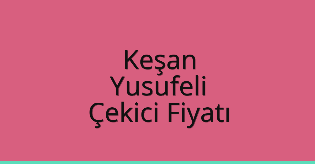 Keşan – Yusufeli Çekici Fiyatı Keşan – Yusufeli Çekici Fiyatı