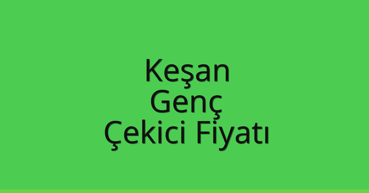 Keşan – Genç Çekici Fiyatı Keşan – Genç Çekici Fiyatı