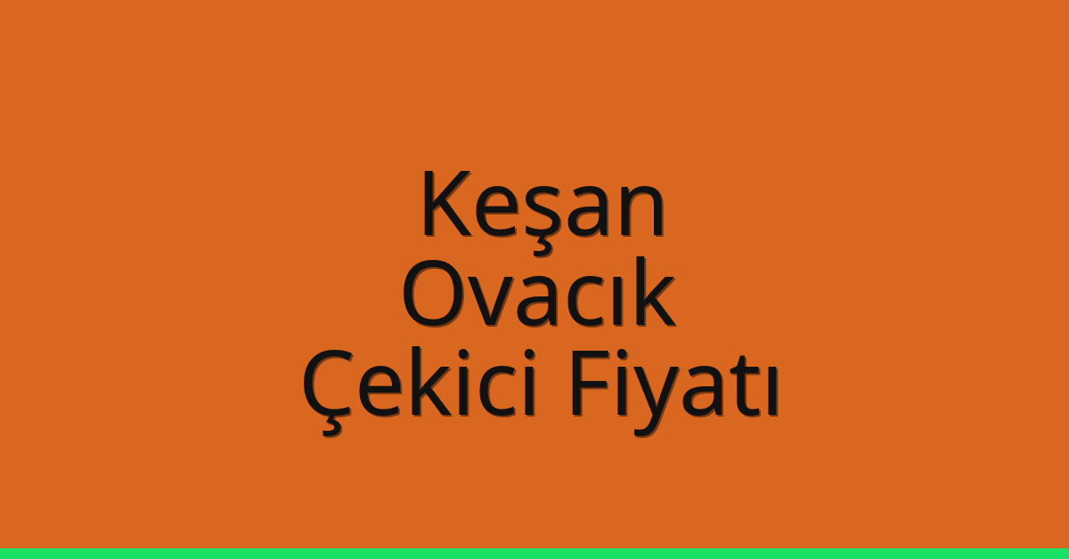 Keşan – Ovacık Çekici Fiyatı