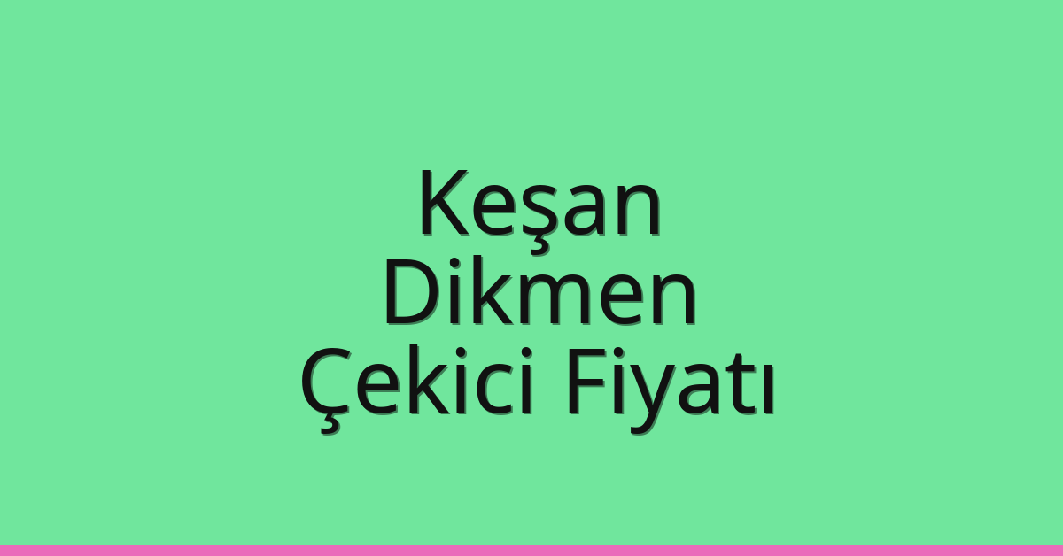 Keşan – Dikmen Çekici Fiyatı Keşan – Dikmen Çekici Fiyatı