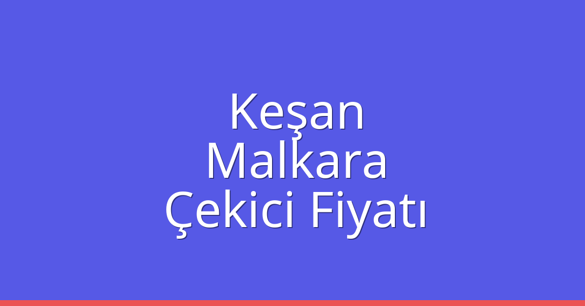 Keşan – Malkara Çekici Fiyatı Keşan – Malkara Çekici Fiyatı