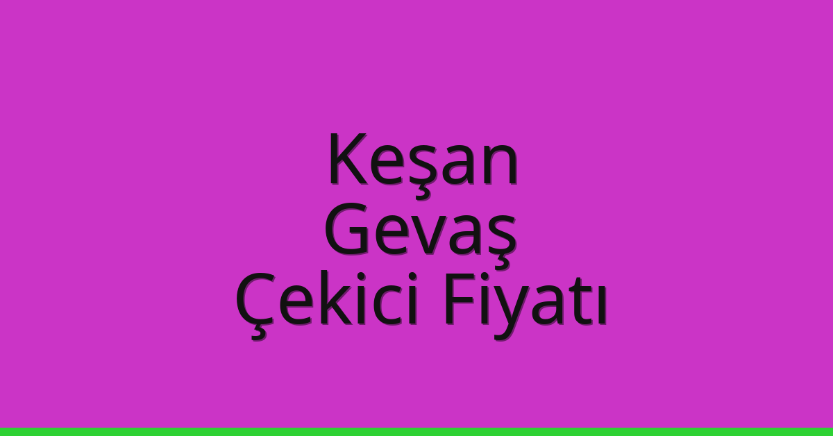 Keşan – Gevaş Çekici Fiyatı Keşan – Gevaş Çekici Fiyatı