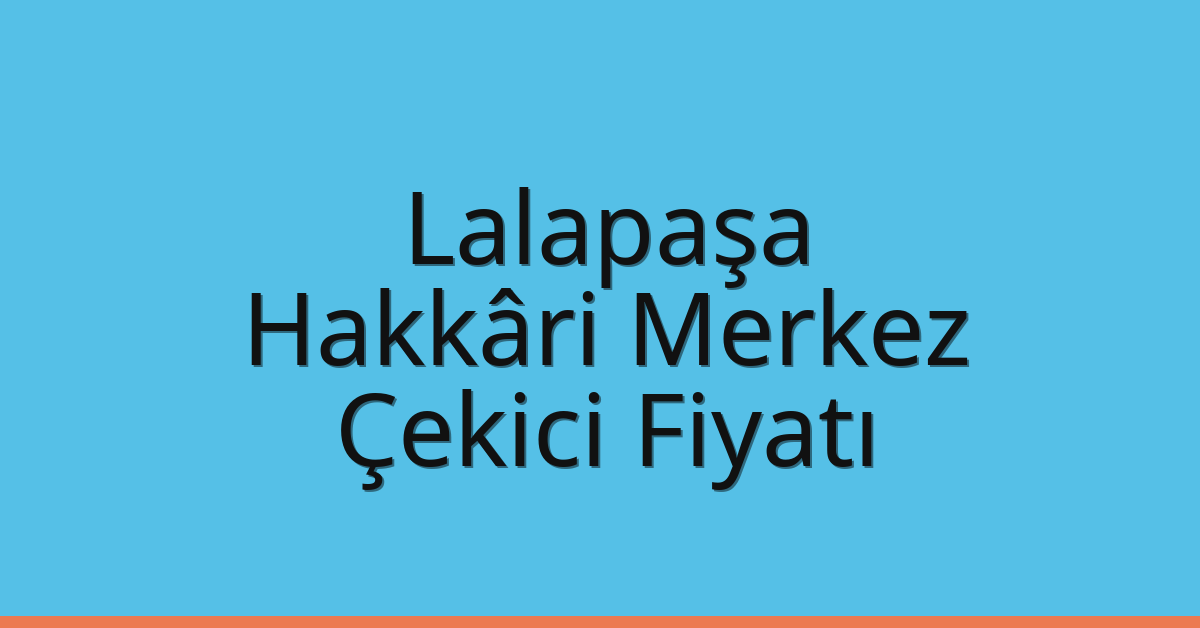 Lalapaşa – Hakkâri Merkez Çekici Fiyatı