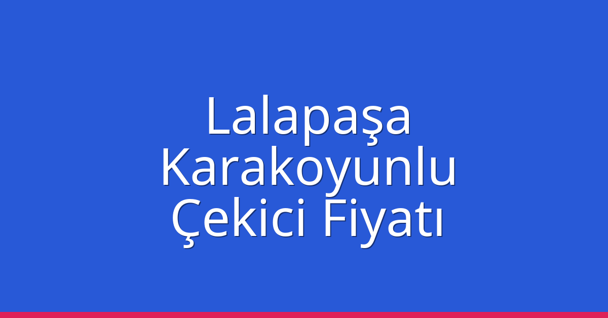 Lalapaşa – Karakoyunlu Çekici Fiyatı