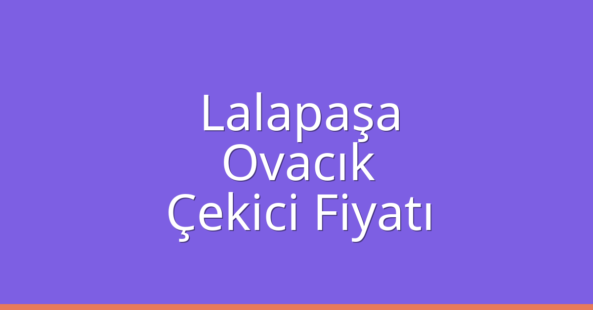 Lalapaşa – Ovacık Çekici Fiyatı Lalapaşa – Ovacık Çekici Fiyatı