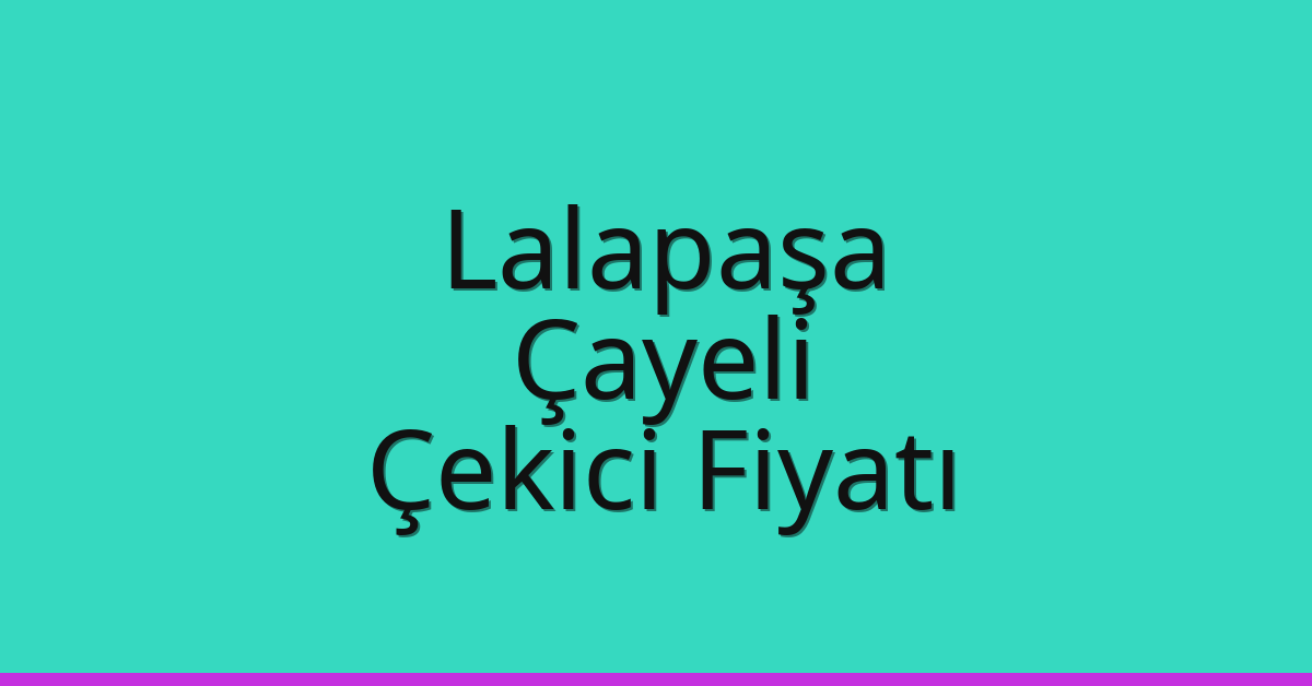Lalapaşa – Çayeli Çekici Fiyatı
