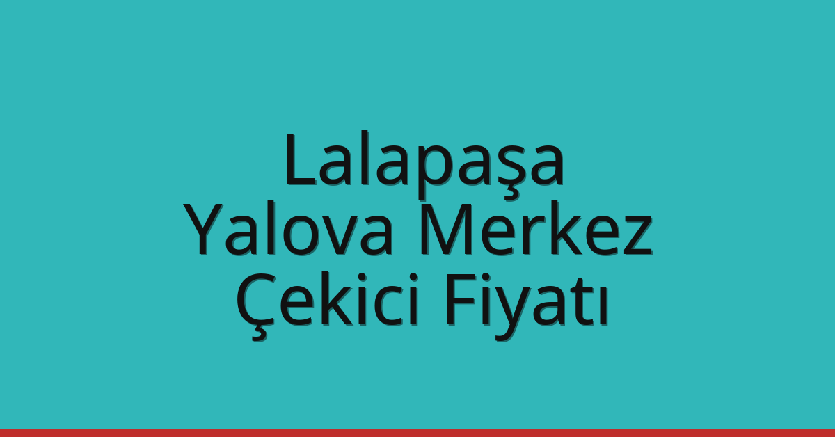 Lalapaşa – Yalova Merkez Çekici Fiyatı