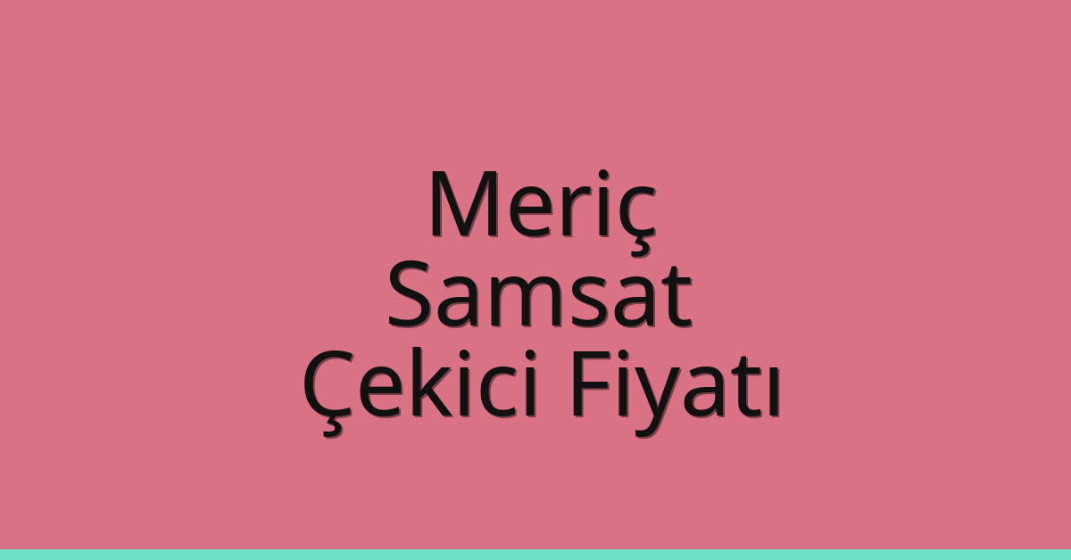 Meriç – Samsat Çekici Fiyatı