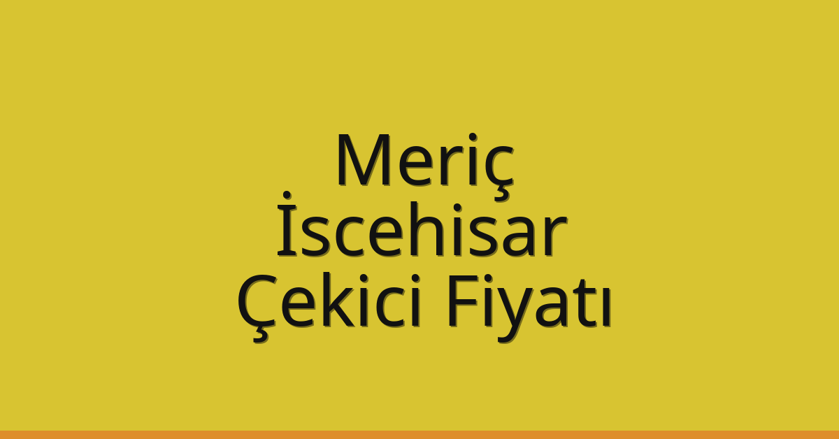 Meriç – İscehisar Çekici Fiyatı