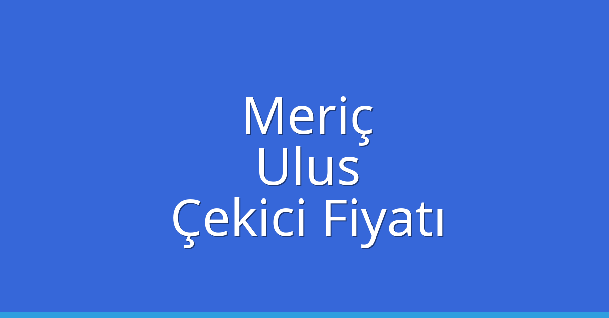 Meriç – Ulus Çekici Fiyatı Meriç – Ulus Çekici Fiyatı