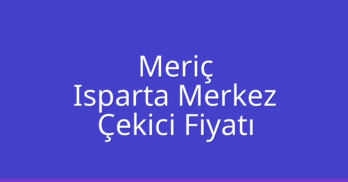 Meriç – Isparta Merkez Çekici Fiyatı