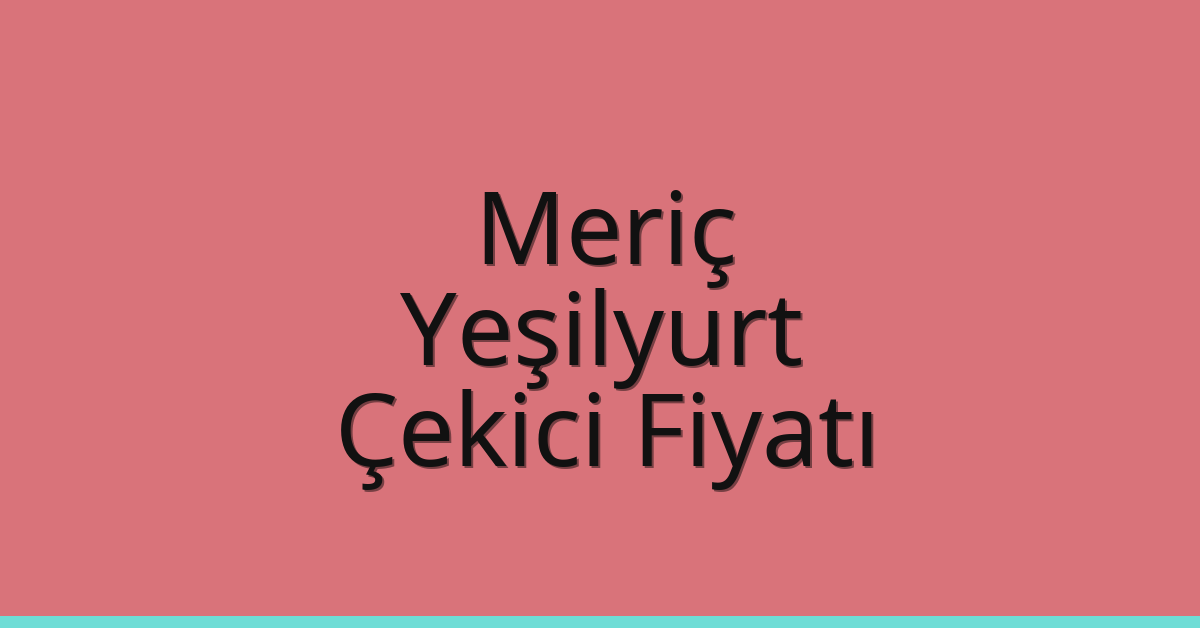 Meriç – Yeşilyurt Çekici Fiyatı