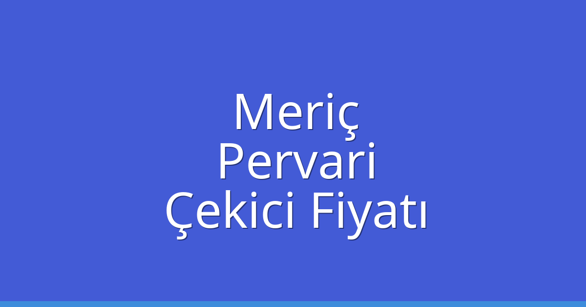 Meriç – Pervari Çekici Fiyatı