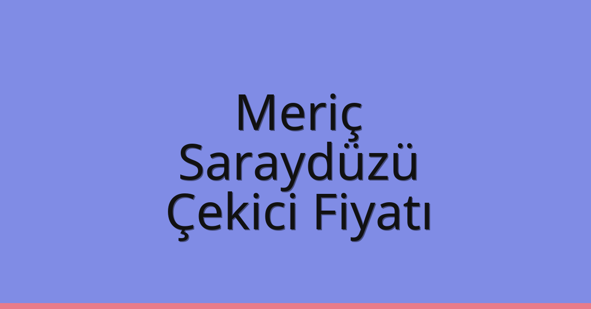 Meriç – Saraydüzü Çekici Fiyatı