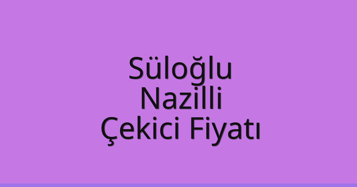 Süloğlu – Nazilli Çekici Fiyatı Süloğlu – Nazilli Çekici Fiyatı