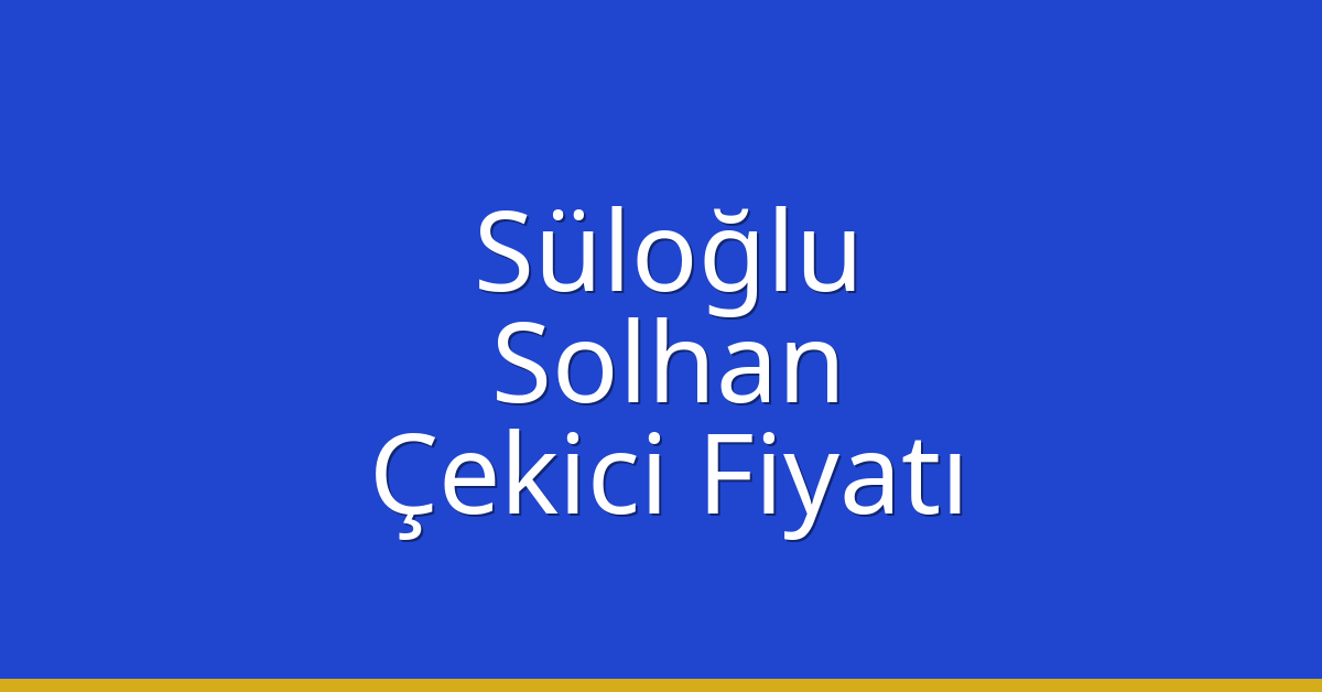Süloğlu – Solhan Çekici Fiyatı Süloğlu – Solhan Çekici Fiyatı