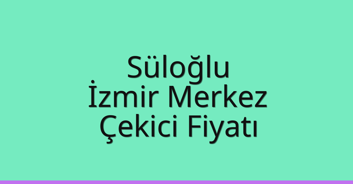 Süloğlu – İzmir Merkez Çekici Fiyatı