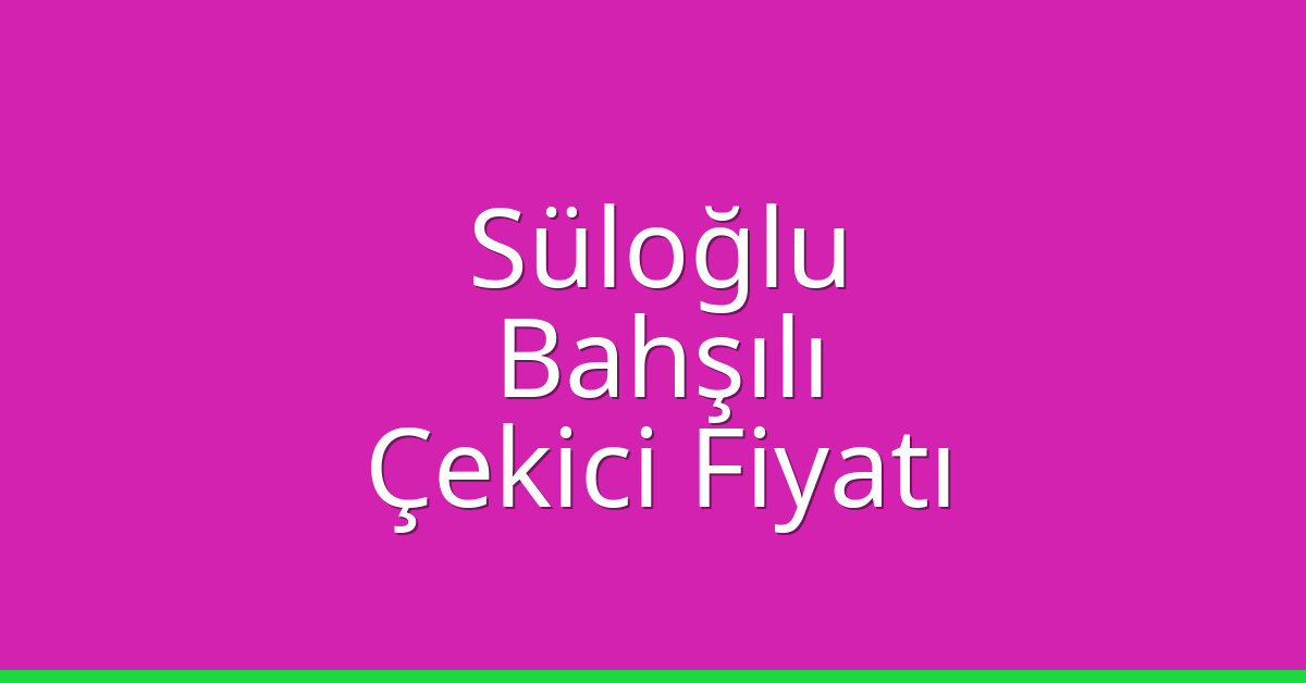 Süloğlu – Bahşılı Çekici Fiyatı
