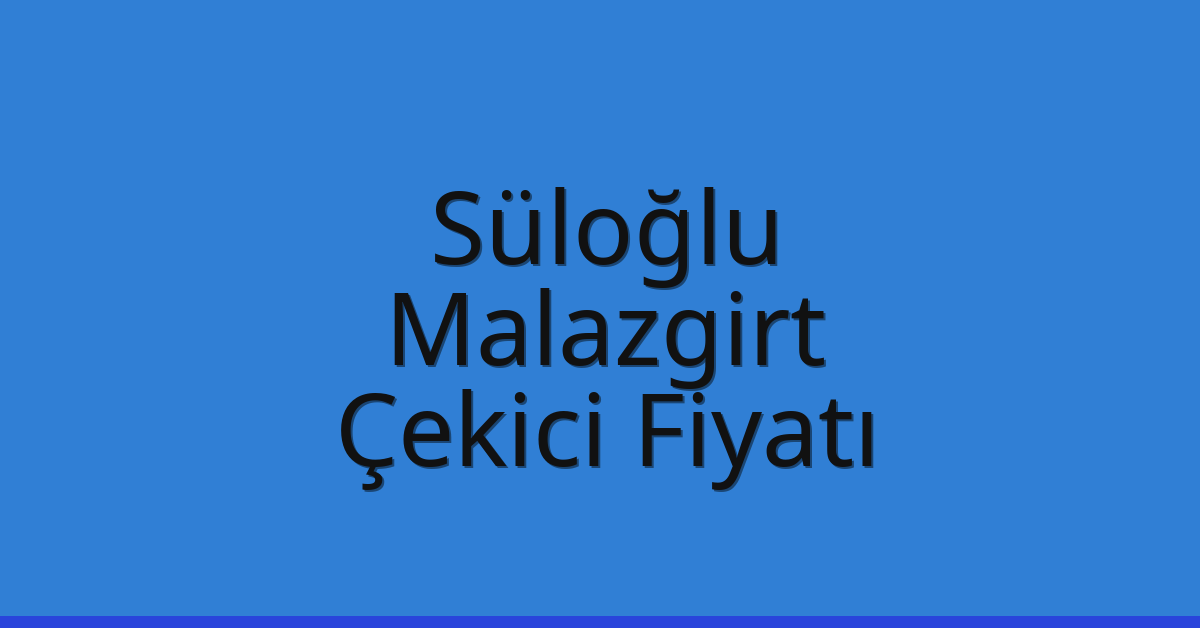 Süloğlu – Malazgirt Çekici Fiyatı