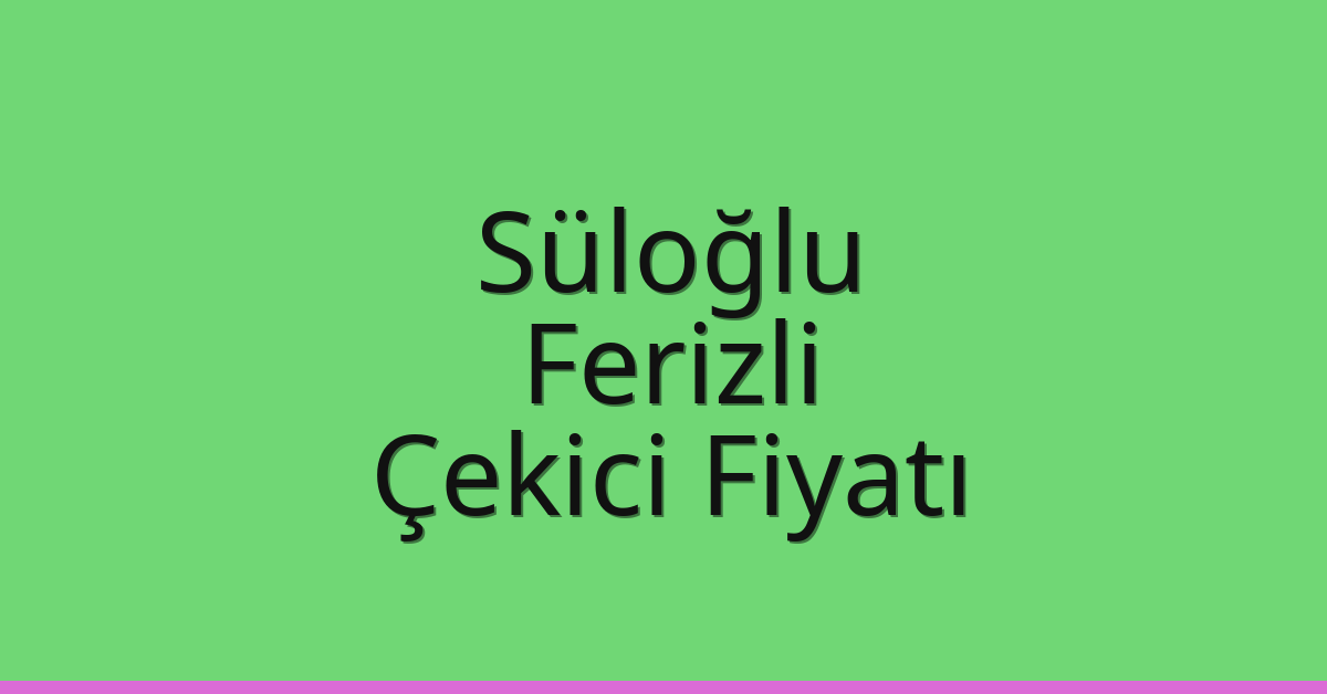 Süloğlu – Ferizli Çekici Fiyatı