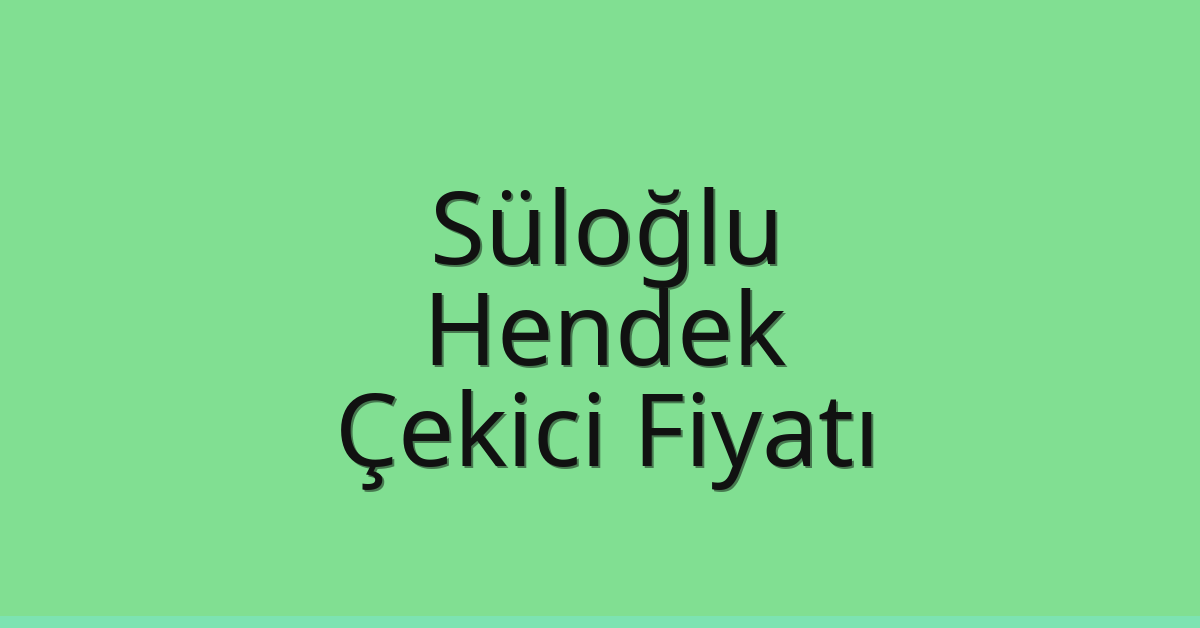 Süloğlu – Hendek Çekici Fiyatı