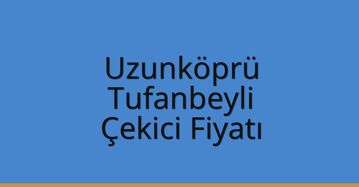 Uzunköprü – Tufanbeyli Çekici Fiyatı