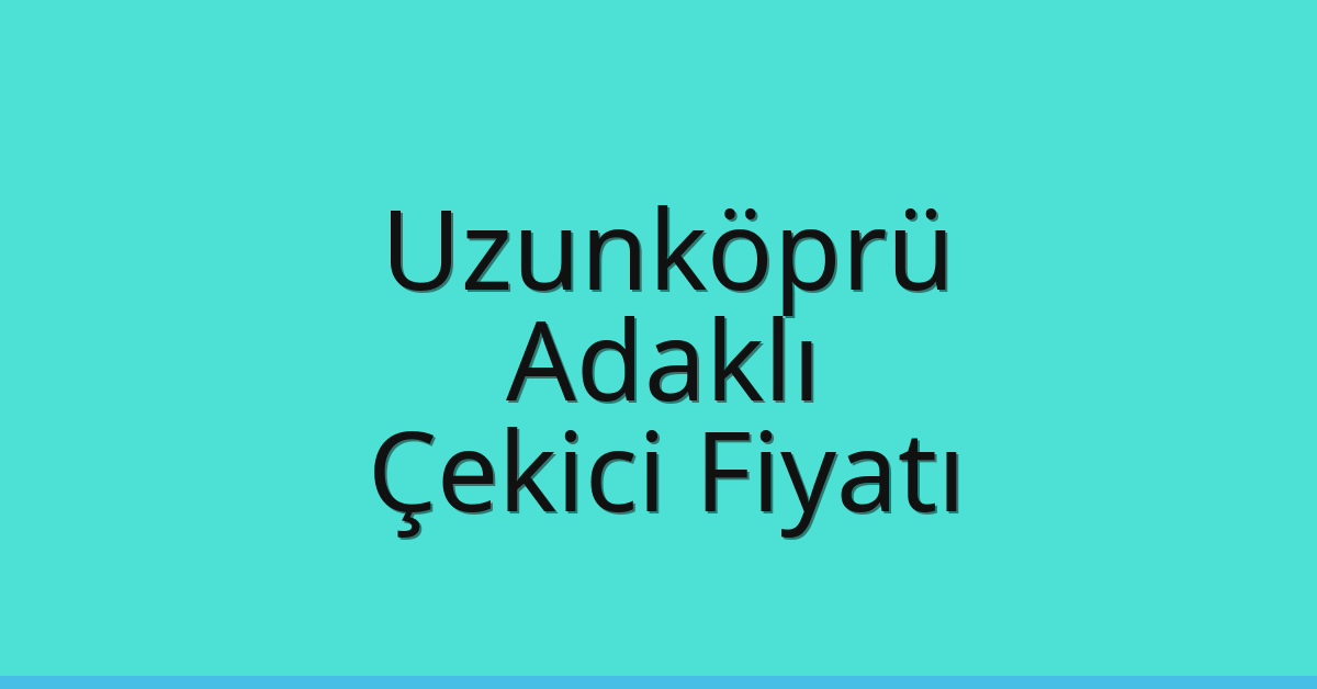 Uzunköprü – Adaklı Çekici Fiyatı