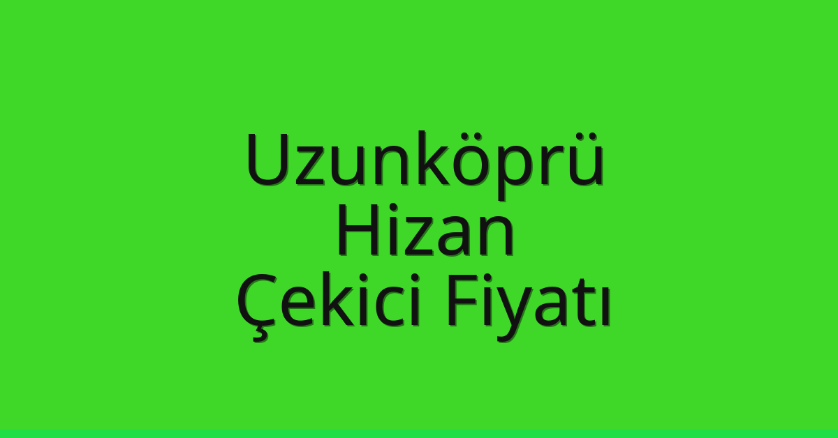 Uzunköprü – Hizan Çekici Fiyatı