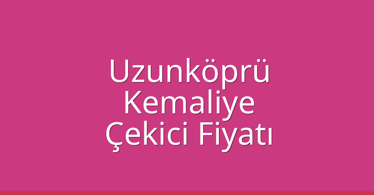 Uzunköprü – Kemaliye Çekici Fiyatı Uzunköprü – Kemaliye Çekici Fiyatı