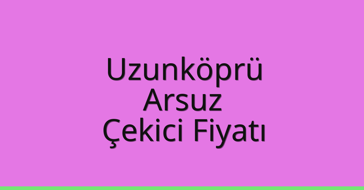 Uzunköprü – Arsuz Çekici Fiyatı Uzunköprü – Arsuz Çekici Fiyatı