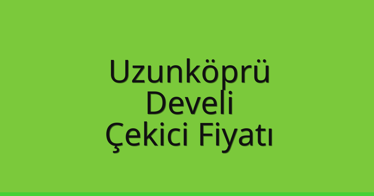 Uzunköprü – Develi Çekici Fiyatı