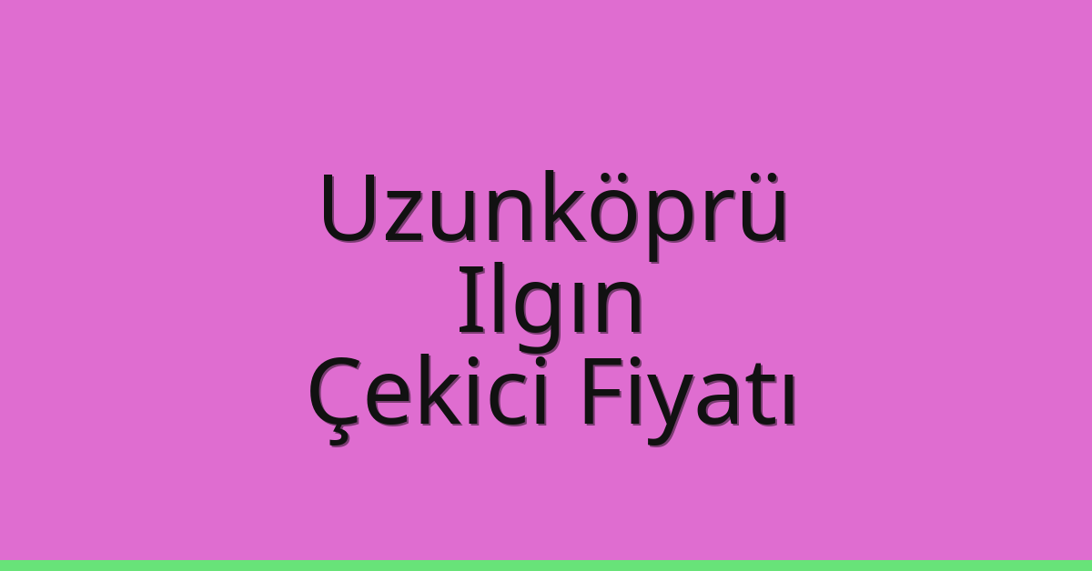 Uzunköprü – Ilgın Çekici Fiyatı