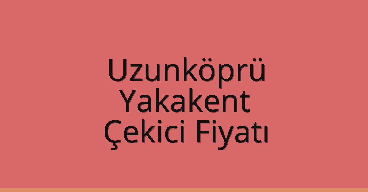 Uzunköprü – Yakakent Çekici Fiyatı
