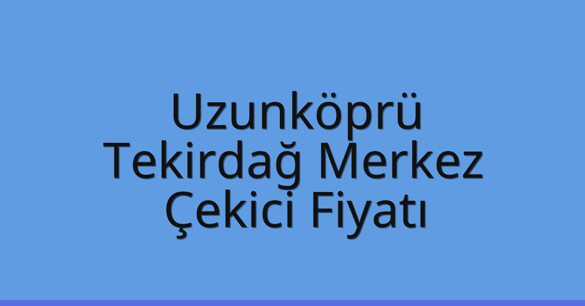 Uzunköprü – Tekirdağ Merkez Çekici Fiyatı Uzunköprü – Tekirdağ Merkez Çekici Fiyatı