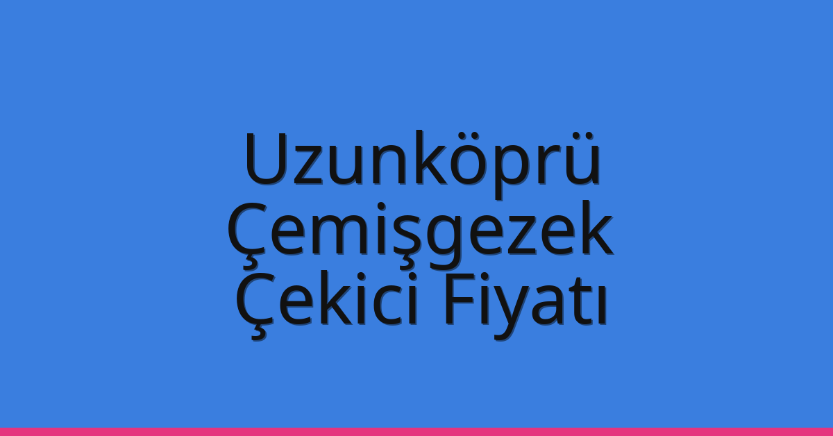 Uzunköprü – Çemişgezek Çekici Fiyatı Uzunköprü – Çemişgezek Çekici Fiyatı