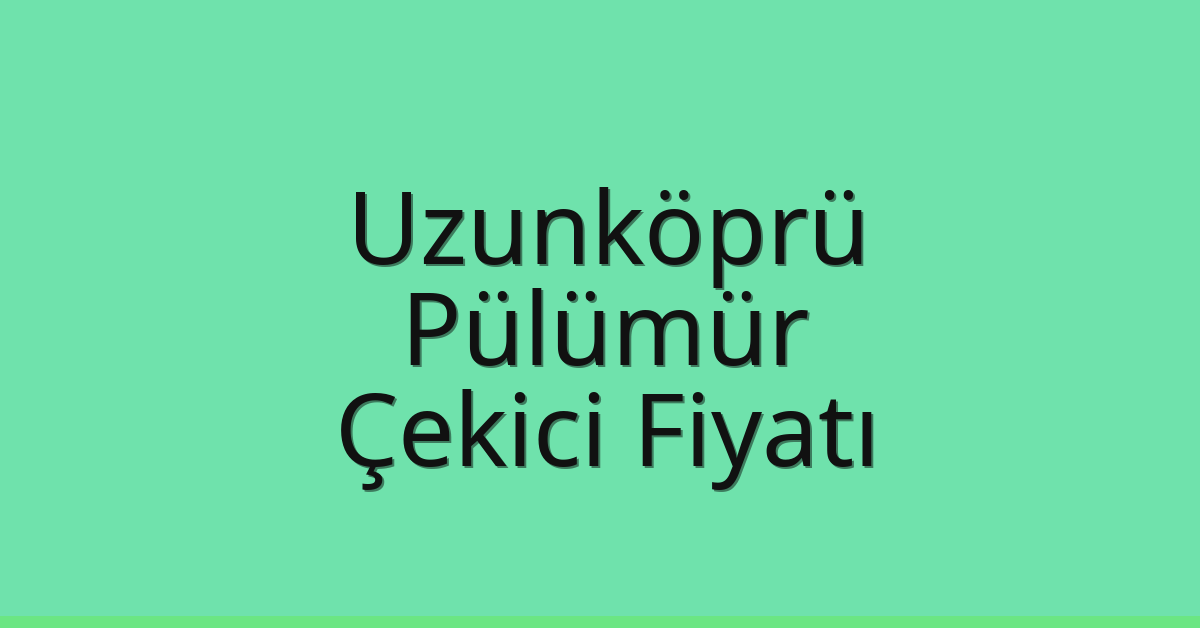 Uzunköprü – Pülümür Çekici Fiyatı Uzunköprü – Pülümür Çekici Fiyatı