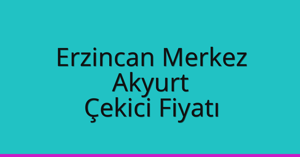 Erzincan Merkez – Akyurt Çekici Fiyatı Erzincan Merkez – Akyurt Çekici Fiyatı