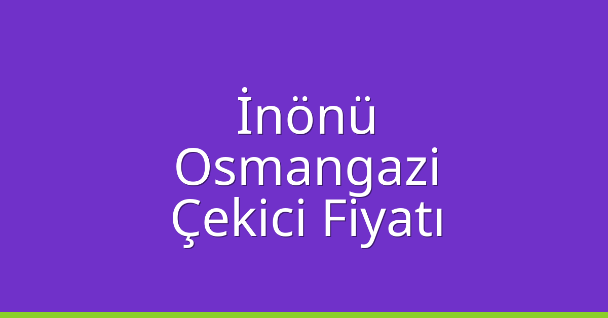 İnönü – Osmangazi Çekici Fiyatı İnönü – Osmangazi Çekici Fiyatı