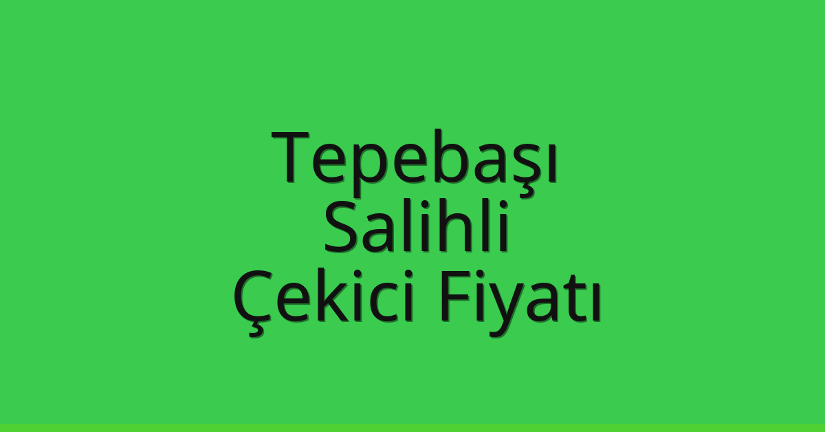 Tepebaşı – Salihli Çekici Fiyatı