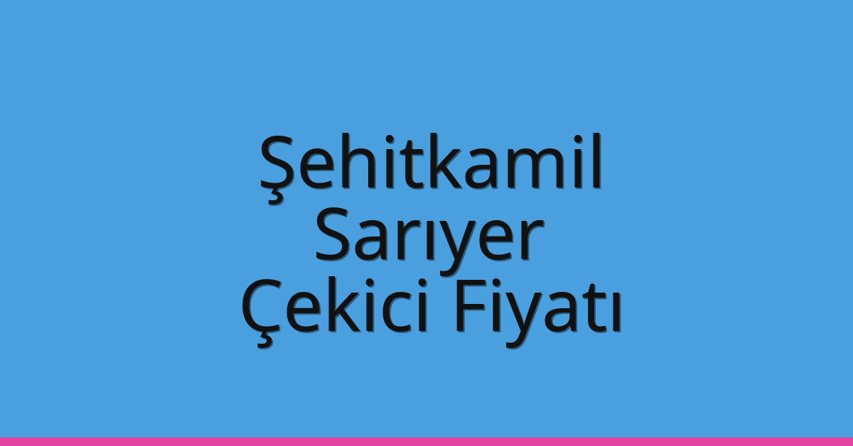 Şehitkamil – Sarıyer Çekici Fiyatı