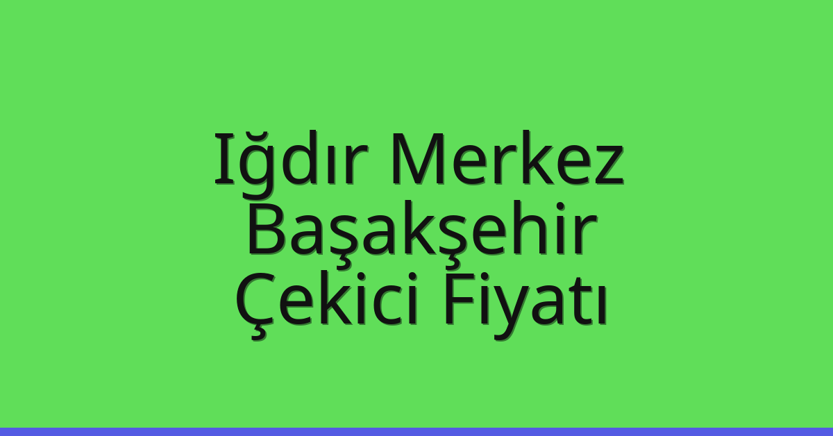 Iğdır Merkez – Başakşehir Çekici Fiyatı Iğdır Merkez – Başakşehir Çekici Fiyatı