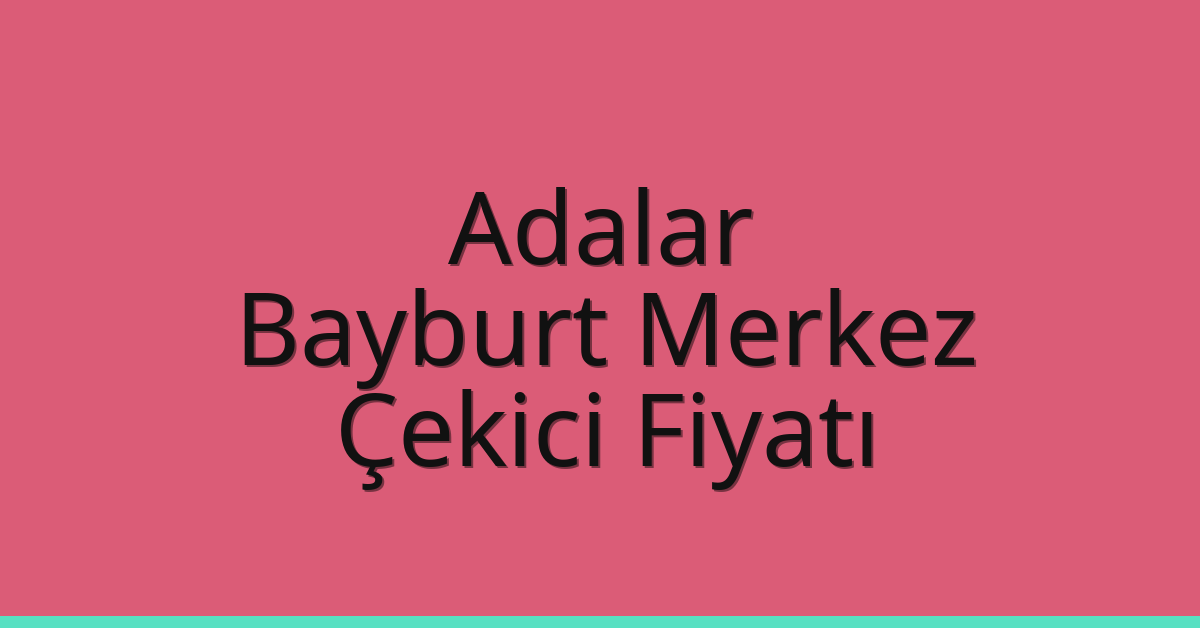 Adalar – Bayburt Merkez Çekici Fiyatı
