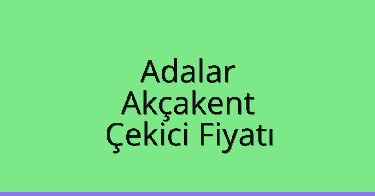 Adalar – Akçakent Çekici Fiyatı Adalar – Akçakent Çekici Fiyatı