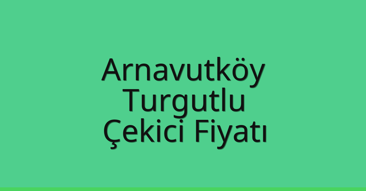 Arnavutköy – Turgutlu Çekici Fiyatı